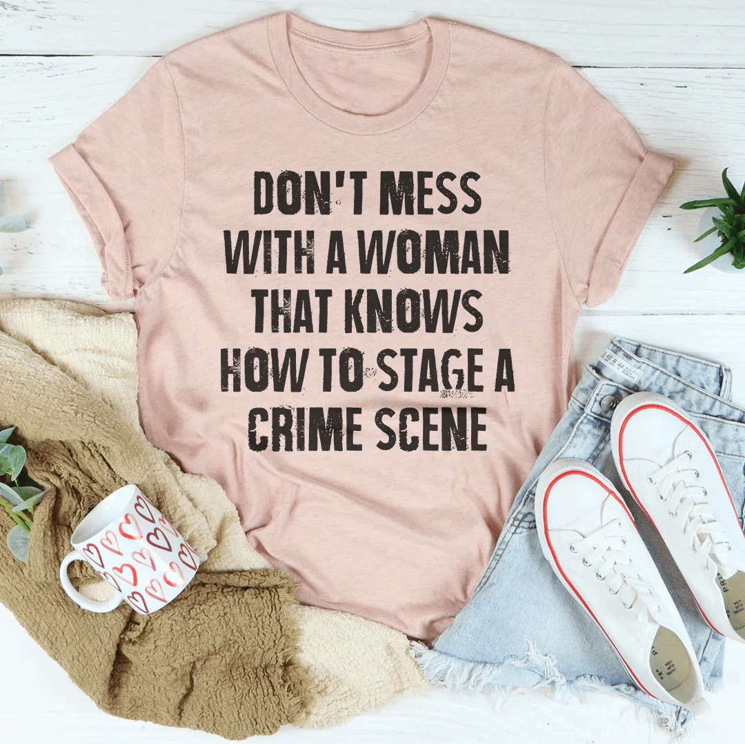 Don't Mess With A Woman That Knows How To Stage A Crime Scene Tee