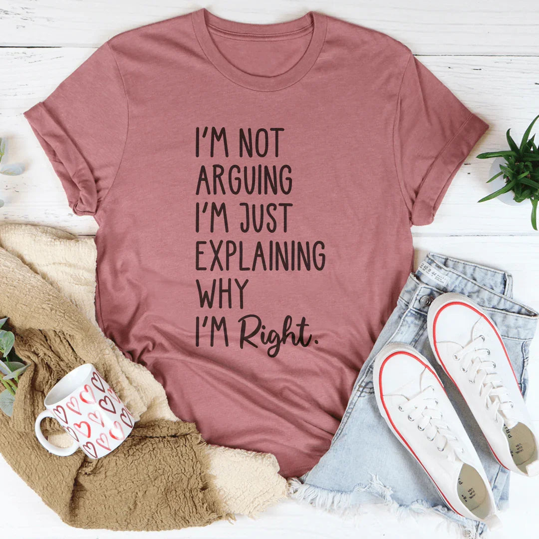 I'm Not Arguing I'm Just Explaining Why I'm Right Tee